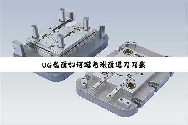 UG光面如何避免球面进刀刀痕
